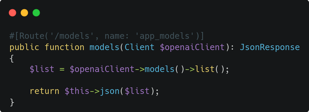 #[Route('/models', name: 'app_models')]  public function models(Client $openaiClient): JsonResponse  {      $list = $openaiClient->models()->list();        return $this->json($list);  } 